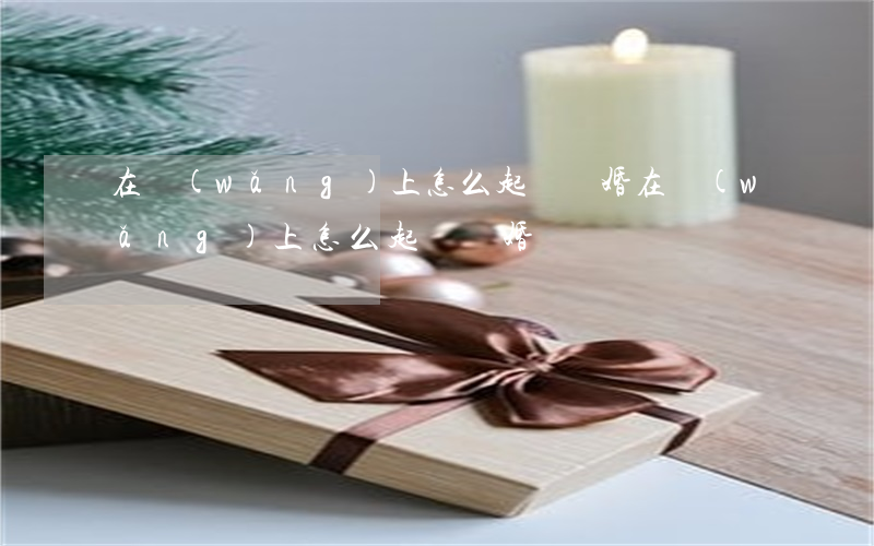 在網(wǎng)上怎么起訴離婚(在網(wǎng)上怎么起訴離婚)