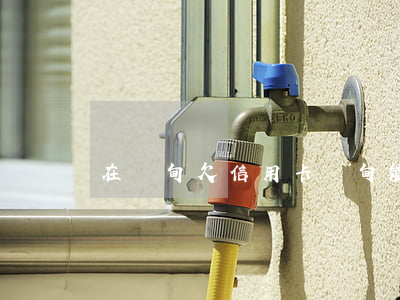 在緬甸欠信用卡(緬甸能不能用中國信用卡)