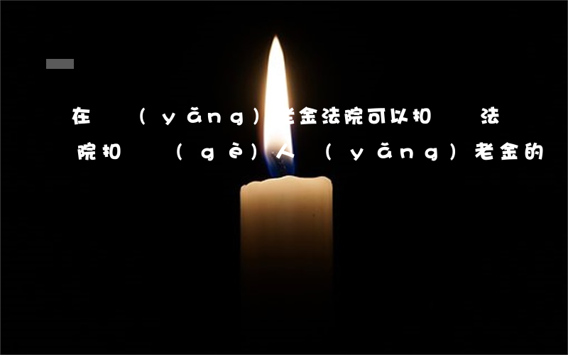 在職養(yǎng)老金法院可以扣劃嗎(法院扣劃個(gè)人養(yǎng)老金的規(guī)定)