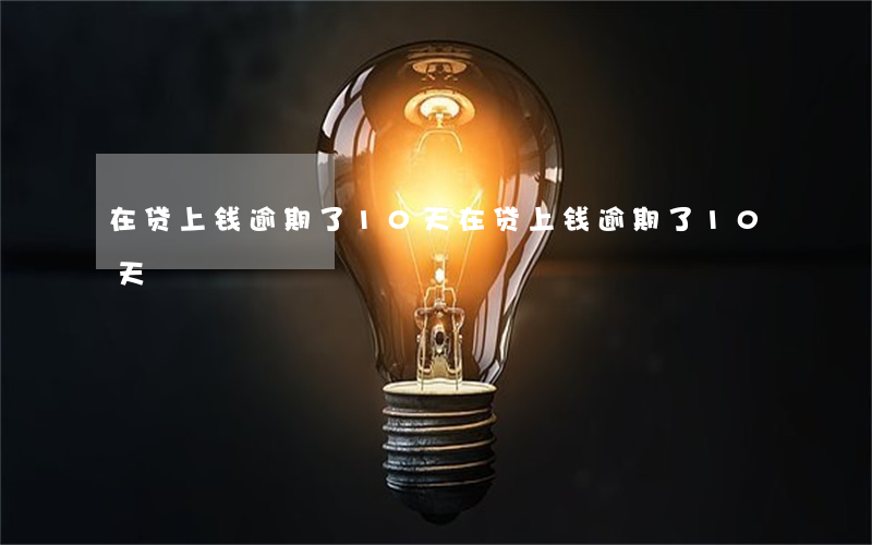 在贷上钱逾期了10天(在贷上钱逾期了10天)