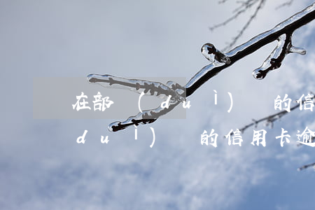在部隊(duì)辦的信用卡逾期（在部隊(duì)辦的信用卡逾期）