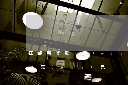 在郵局貸款1萬(wàn)逾期(郵你貸逾期2萬(wàn)元)