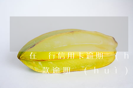 在銀行信用卡逾期會(huì)怎么樣(銀行貸款逾期會(huì)影響信用卡嗎)