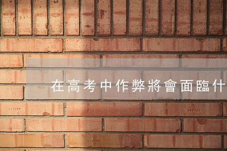 在高考中作弊，將會面臨什么懲罰？