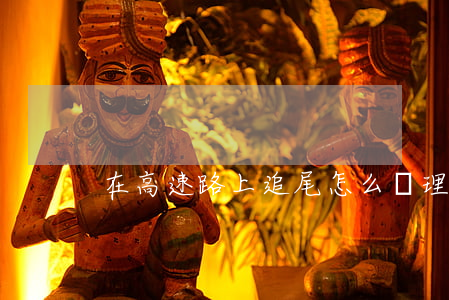 在高速路上追尾怎么處理