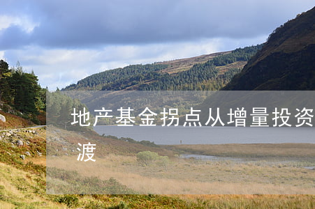 地产基金拐点： 从增量投资向存量资产管理过渡