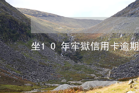坐10年牢獄信用卡逾期怎么辦-