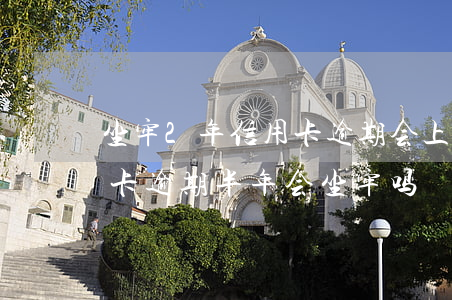 坐牢2年信用卡逾期会上征信吗(两万的信用卡逾期半年会坐牢吗)