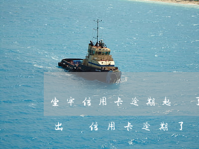 坐牢信用卡逾期起訴了怎么辦-剛坐牢釋放出來信用卡逾期了