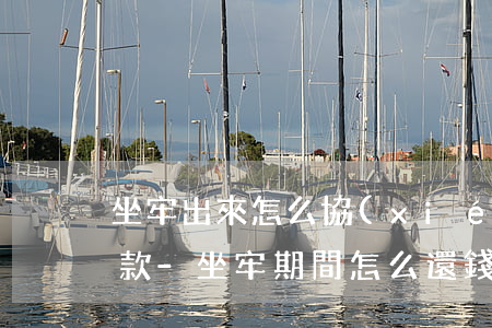 坐牢出來怎么協(xié)商還款免息免罰款-坐牢期間怎么還錢
