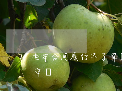 坐牢合同履行不了算違約嗎(違反合同法會坐牢嗎)