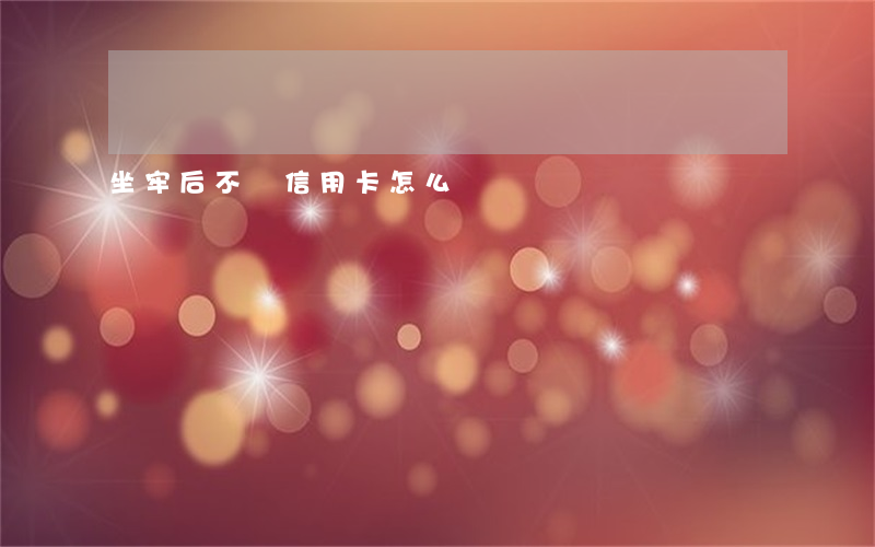 坐牢后不還信用卡怎么辦