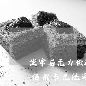 坐牢后无力偿还信用卡(人已坐牢但还欠银行信用卡,无法还会影响减刑吗?)