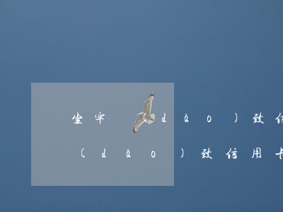 坐牢導(dǎo)致信用卡逾期后果(坐牢導(dǎo)致信用卡逾期后果)