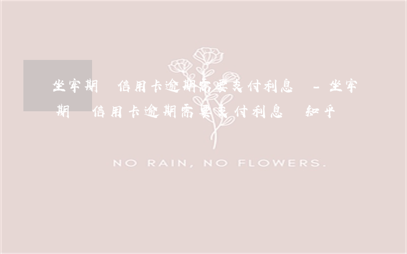 坐牢期間信用卡逾期需要支付利息嗎-坐牢期間信用卡逾期需要支付利息嗎知乎
