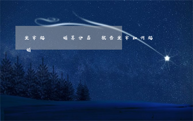 坐牢起訴離婚算分居嗎(被告坐牢,如何起訴離婚)