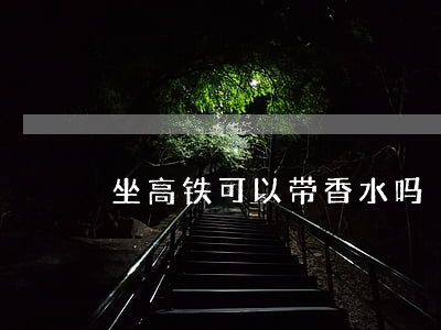 坐高铁可以带香水吗