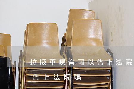 垃圾車噪音可以告上法院嗎(垃圾車噪音可以告上法院嗎)