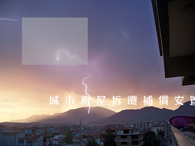 城市房屋拆遷補償安置協(xié)議書