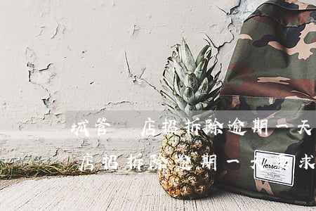 城管說店招拆除逾期一天要求罰款-城管說店招拆除逾期一天要求罰款合理嗎