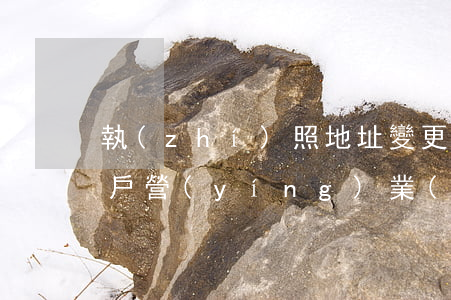 執(zhí)照地址變更(個(gè)體工商戶營(yíng)業(yè)執(zhí)照地址變更)