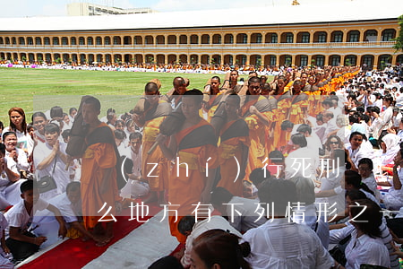 執(zhí)行死刑現(xiàn)場是什么地方（有下列情形之一的，應當停止執(zhí)行，并且立即報告最高人民法院，由最高人民法院作出