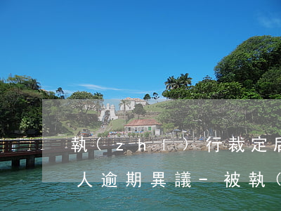 執(zhí)行裁定后_被執(zhí)行人逾期異議-被執(zhí)行人對執(zhí)行異議裁定書不服怎么辦