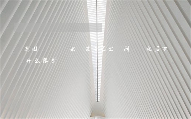 “基因編輯嬰兒”案賀建奎已出獄 刑滿釋放后有什么限制?