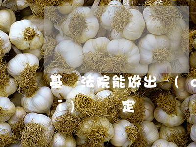 基層法院能做出強(qiáng)制醫(yī)療決定嗎