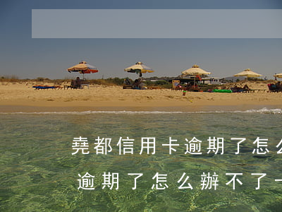 堯都信用卡逾期了怎么辦不了-堯都信用卡逾期了怎么辦不了卡