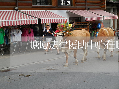 塘厦法律援助中心在哪里(塘厦律师咨询电话)