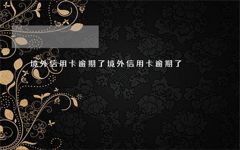 境外信用卡逾期了 境外信用卡逾期了