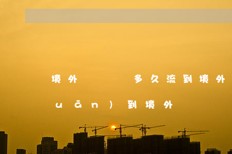 境外騙錢銀多久流到境外(被騙的錢轉(zhuǎn)到境外)