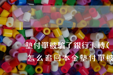 墊付單被騙了銀行卡轉(zhuǎn)賬的怎么追回本金(墊付單被騙怎么追回本金,數(shù)額比較大)