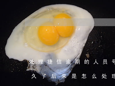 处理捷信逾期的人员号码(有没有捷信逾期很久了,后来是怎么处理的)