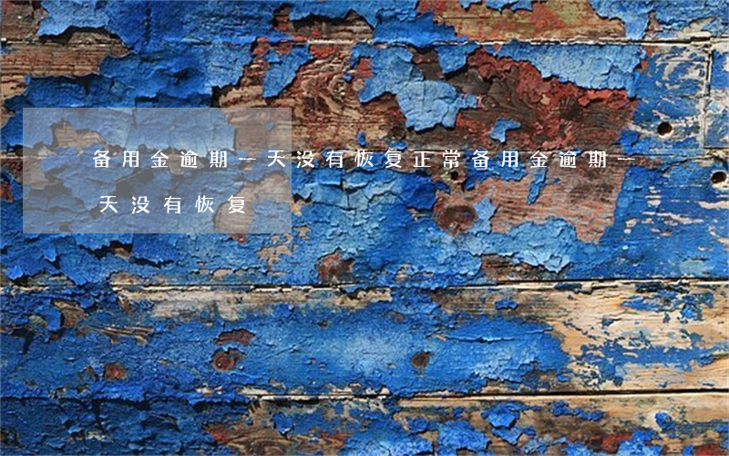 备用金逾期一天没有恢复正常（备用金逾期一天没有恢复）