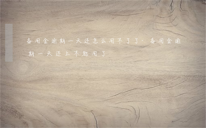备用金逾期一天还怎么用不了了-备用金逾期一天还上不能用了