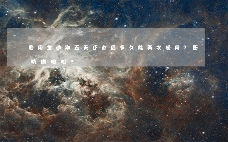 备用金逾期五天还款后，多久能再次使用？影响借呗吗？