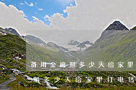 备用金逾期多少天给家里打电话-备用金逾期多少天给家里打电话催收