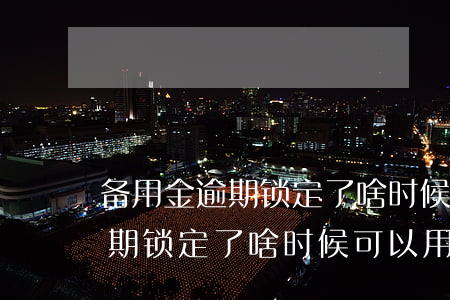 备用金逾期锁定了啥时候可以用-备用金逾期锁定了啥时候可以用了