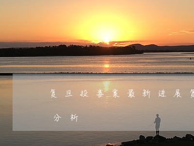 复旦投毒案最新进展(复旦大学投毒事件原因分析)