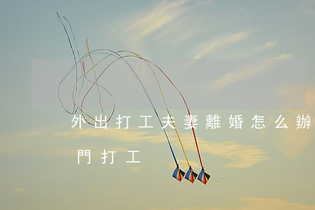 外出打工夫妻離婚怎么辦(離婚女人一個人出門打工)