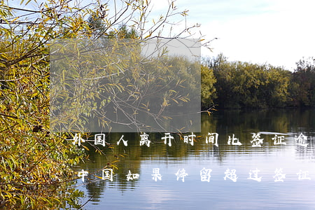 外国人离开时间比签证逾期两天-外国人在中国如果停留超过签证日期会怎样