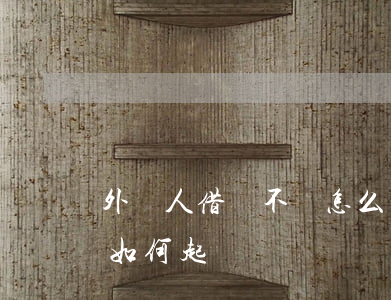 外國人借錢不還怎么辦（外國人借錢給中國人如何起訴）
