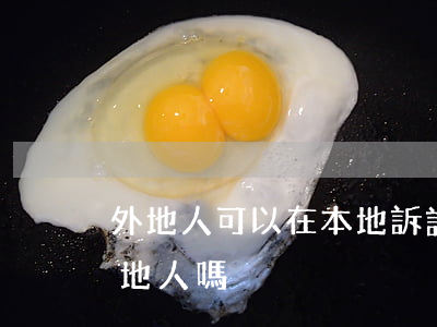 外地人可以在本地訴訟嗎(可以在外地起訴本地人嗎)