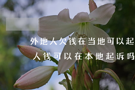外地人欠钱在当地可以起诉吗(外地人欠本地人钱可以在本地起诉吗)