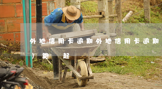 外地信用卡逾期(外地信用卡逾期,會(huì)跑來起訴嗎)