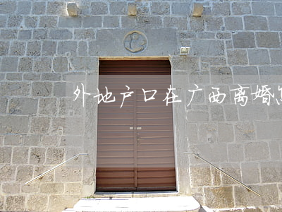 外地户口在广西离婚怎么办