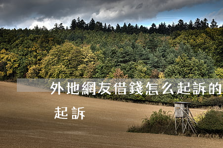 外地網友借錢怎么起訴的（外地網友借錢怎么起訴）