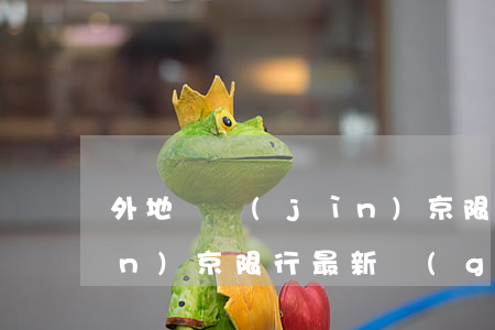 外地車進(jìn)京限行(外地車進(jìn)京限行最新規(guī)定)